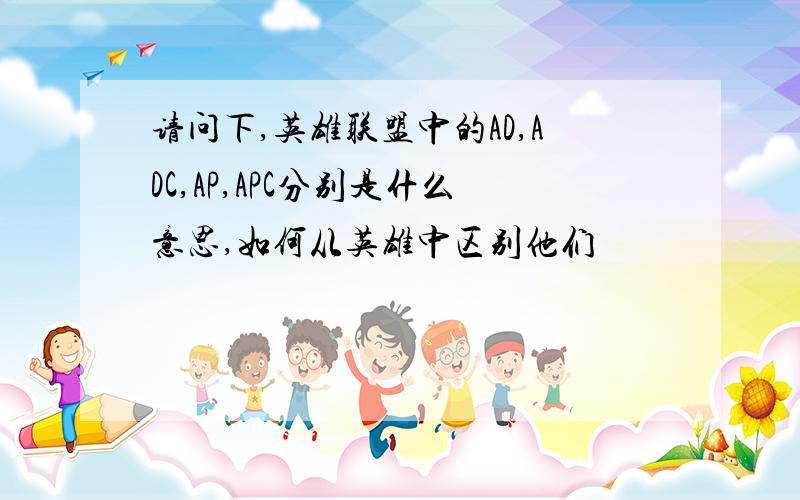 请问下,英雄联盟中的AD,ADC,AP,APC分别是什么意思,如何从英雄中区别他们