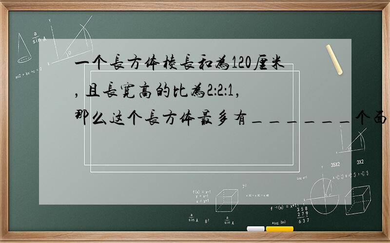 一个长方体棱长和为120厘米，且长宽高的比为2：2：1，那么这个长方体最多有______个面大小相等．