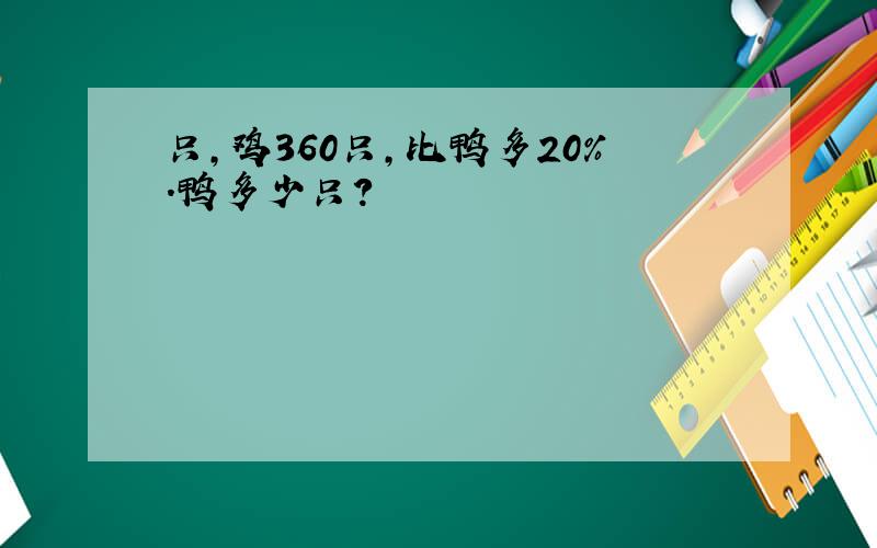 只,鸡360只,比鸭多20%.鸭多少只?