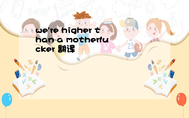 we're higher than a motherfucker 翻译