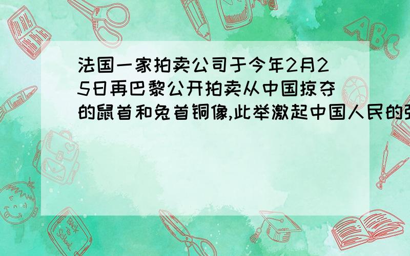 法国一家拍卖公司于今年2月25日再巴黎公开拍卖从中国掠夺的鼠首和兔首铜像,此举激起中国人民的强烈愤慨.请根据下面的提示,