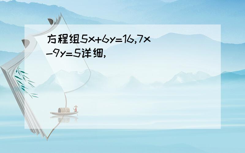 方程组5x+6y=16,7x-9y=5详细,