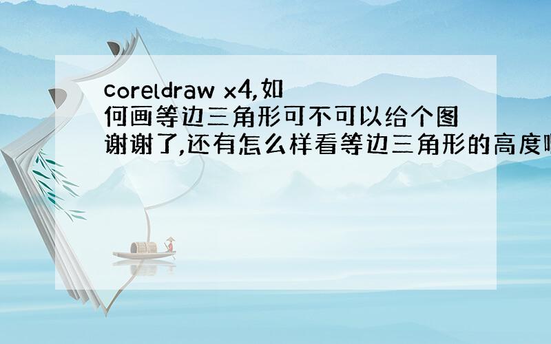 coreldraw x4,如何画等边三角形可不可以给个图谢谢了,还有怎么样看等边三角形的高度啊这些