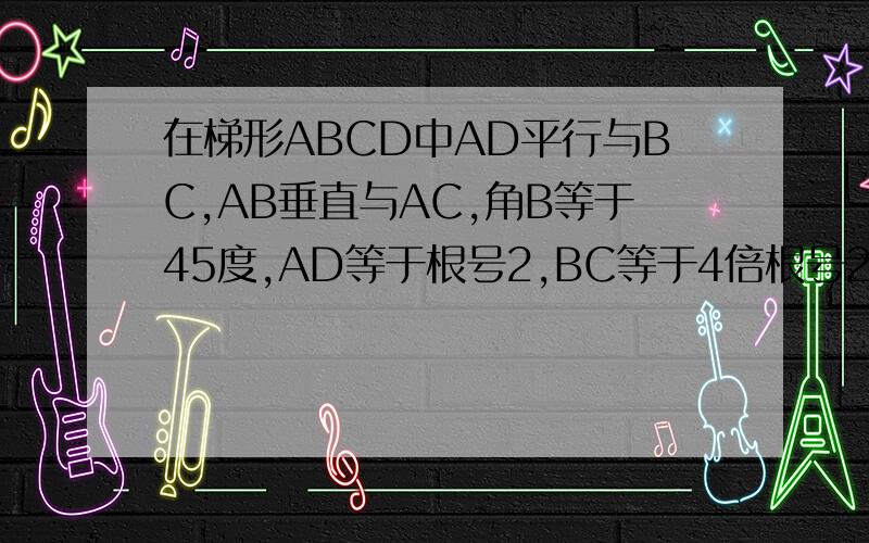 在梯形ABCD中AD平行与BC,AB垂直与AC,角B等于45度,AD等于根号2,BC等于4倍根号2,求DC的长