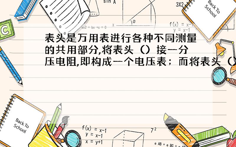 表头是万用表进行各种不同测量的共用部分,将表头（）接一分压电阻,即构成一个电压表；而将表头（）接一分流电阻,即构成一个电