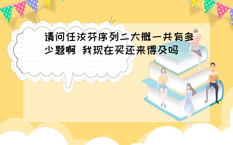 请问任汝芬序列二大概一共有多少题啊 我现在买还来得及吗