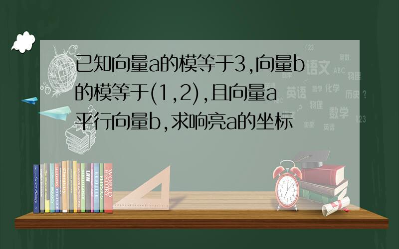 已知向量a的模等于3,向量b的模等于(1,2),且向量a平行向量b,求响亮a的坐标