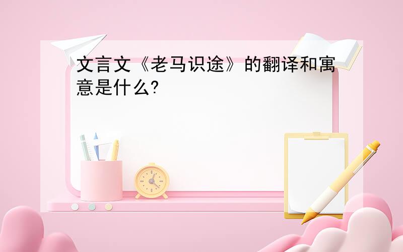 文言文《老马识途》的翻译和寓意是什么?