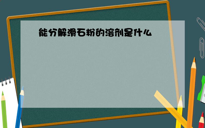 能分解滑石粉的溶剂是什么