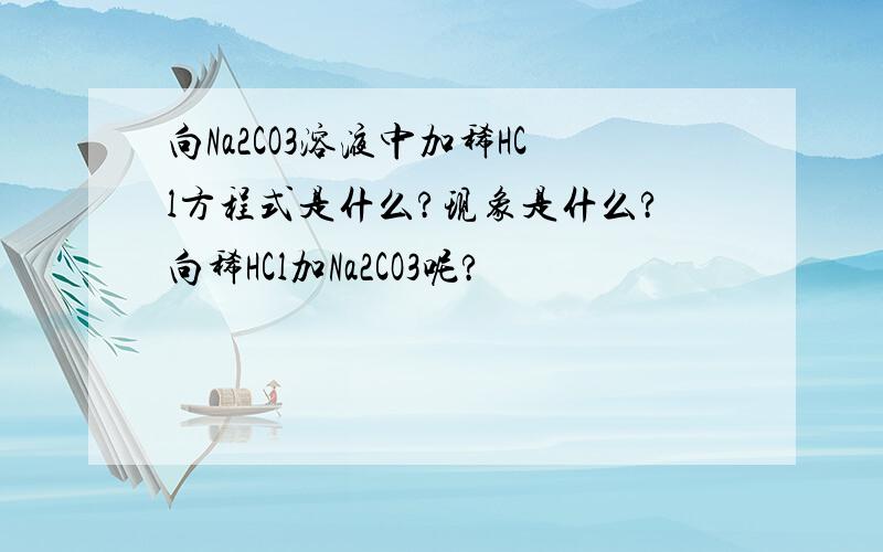 向Na2CO3溶液中加稀HCl方程式是什么?现象是什么?向稀HCl加Na2CO3呢?