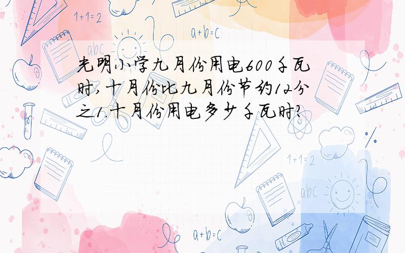 光明小学九月份用电600千瓦时,十月份比九月份节约12分之1.十月份用电多少千瓦时?