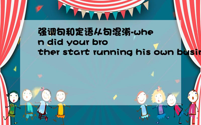 强调句和定语从句混淆-when did your brother start running his own busin