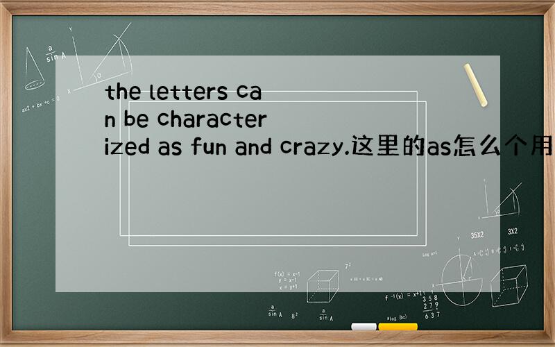 the letters can be characterized as fun and crazy.这里的as怎么个用法