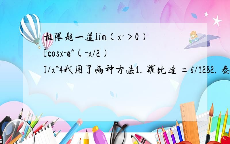 极限题一道lim(x->0)[cosx-e^(-x/2)]/x^4我用了两种方法1. 罗比达 =5/1282. 泰勒公式