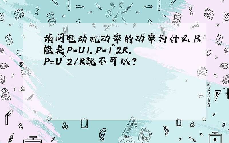 请问电动机功率的功率为什么只能是P=UI,P=I^2R,P=U^2/R就不可以?