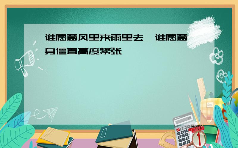 谁愿意风里来雨里去,谁愿意一身僵直高度紧张