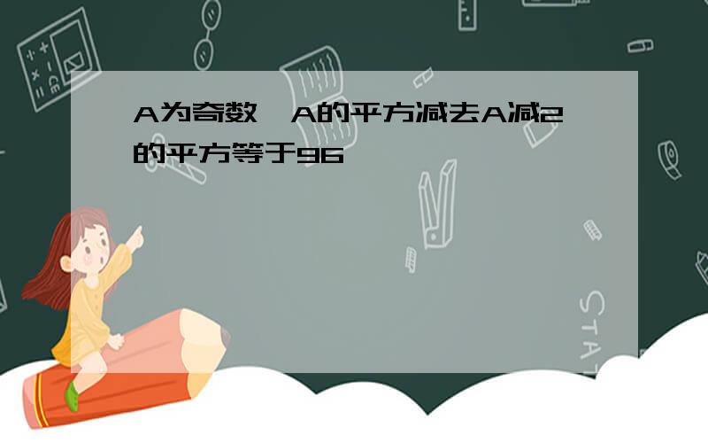 A为奇数,A的平方减去A减2的平方等于96