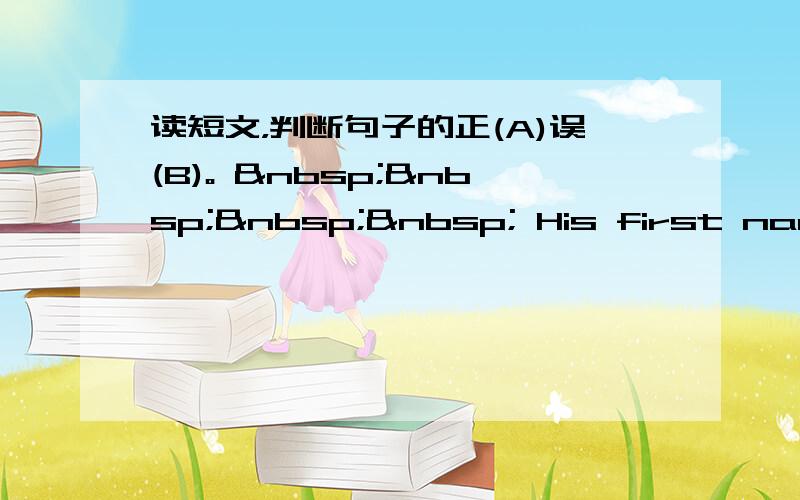 读短文，判断句子的正(A)误(B)。      His first name i