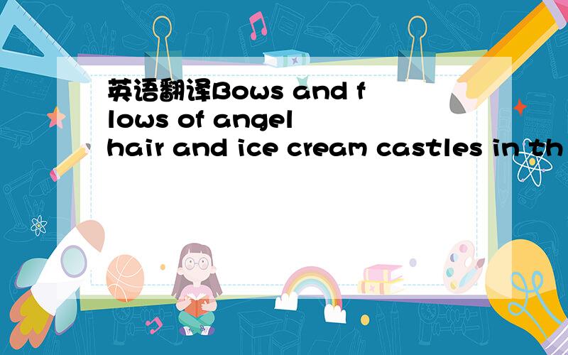 英语翻译Bows and flows of angel hair and ice cream castles in th