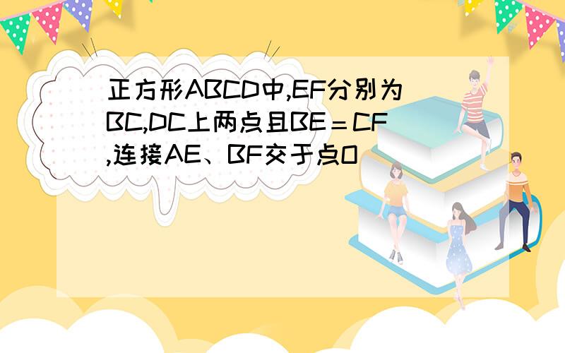 正方形ABCD中,EF分别为BC,DC上两点且BE＝CF,连接AE、BF交于点O