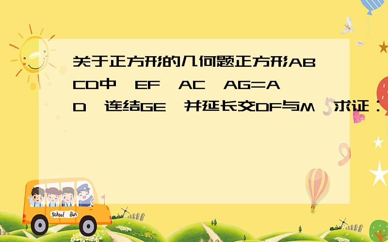 关于正方形的几何题正方形ABCD中,EF‖AC,AG=AD,连结GE,并延长交DF与M,求证：∠AMG=∠G