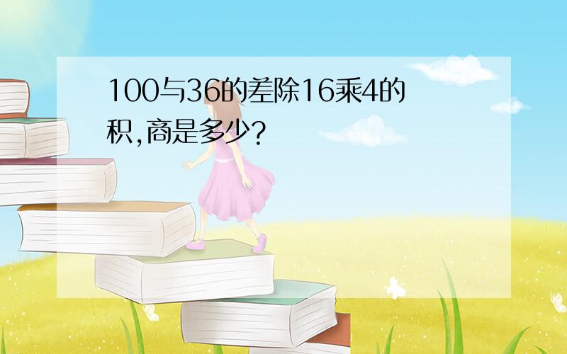 100与36的差除16乘4的积,商是多少?