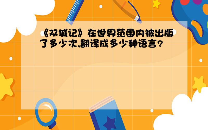 《双城记》在世界范围内被出版了多少次,翻译成多少种语言?