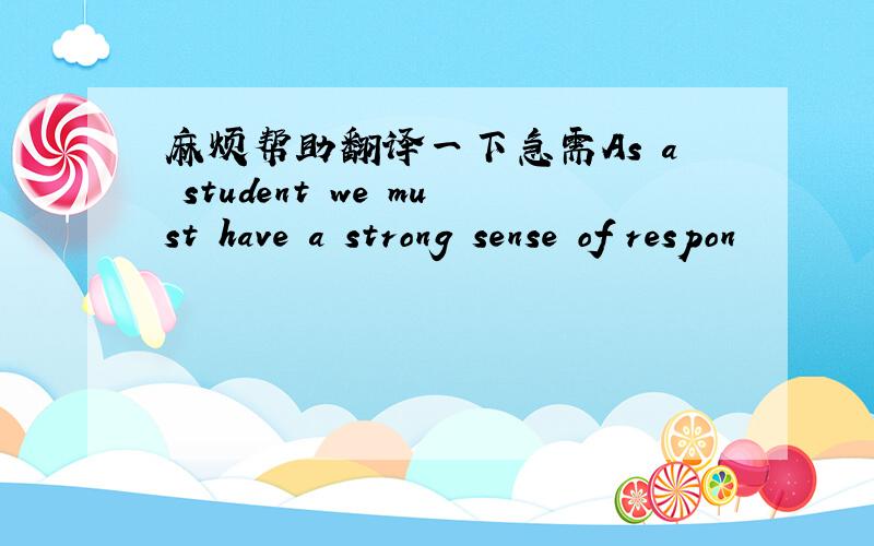 麻烦帮助翻译一下急需As a student we must have a strong sense of respon