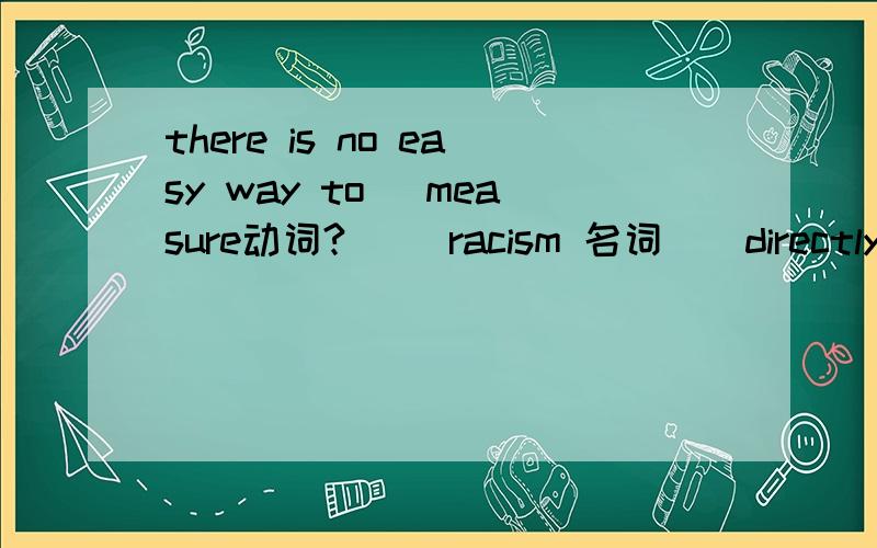 there is no easy way to( measure动词?) (racism 名词)(directly副词)