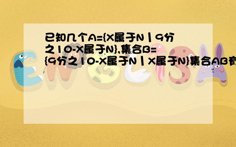 已知几个A={X属于N丨9分之10-X属于N},集合B={9分之10-X属于N丨X属于N}集合AB有共几个相同的元素