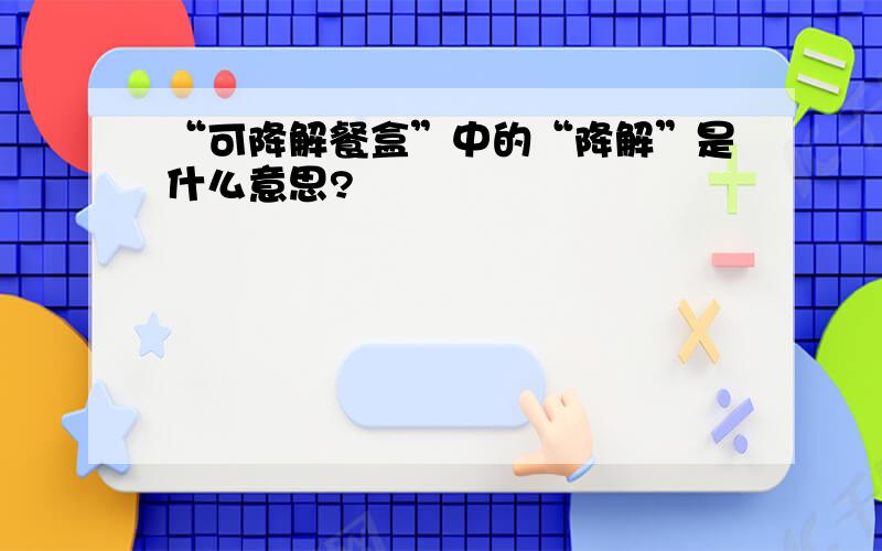 “可降解餐盒”中的“降解”是什么意思?