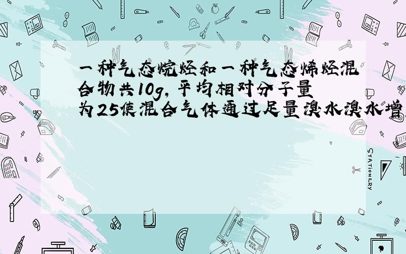 一种气态烷烃和一种气态烯烃混合物共10g,平均相对分子量为25使混合气体通过足量溴水溴水增重8.4g ...