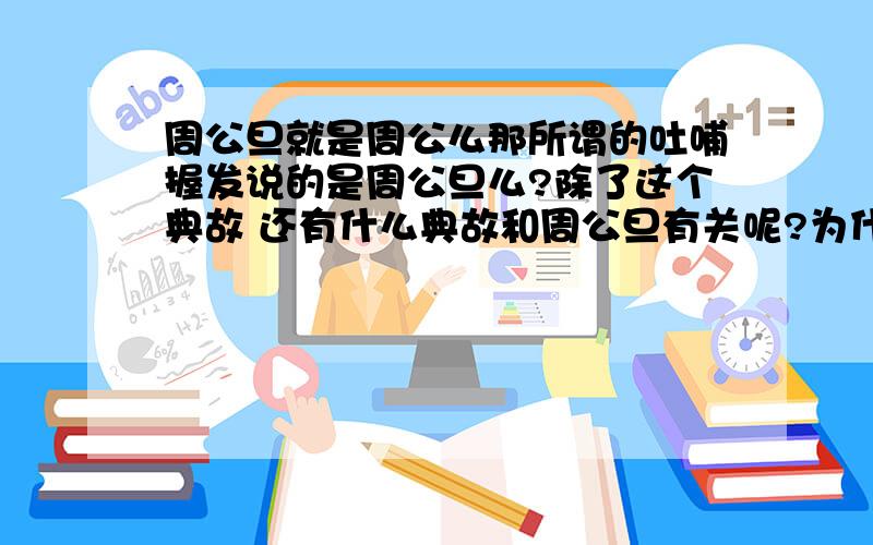 周公旦就是周公么那所谓的吐哺握发说的是周公旦么?除了这个典故 还有什么典故和周公旦有关呢?为什么说睡着就是见周公呢?有什