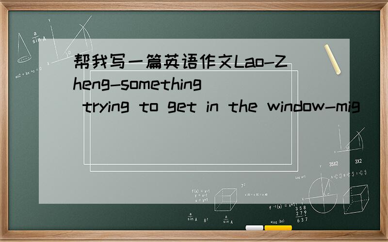 帮我写一篇英语作文Lao-Zheng-something trying to get in the window-mig