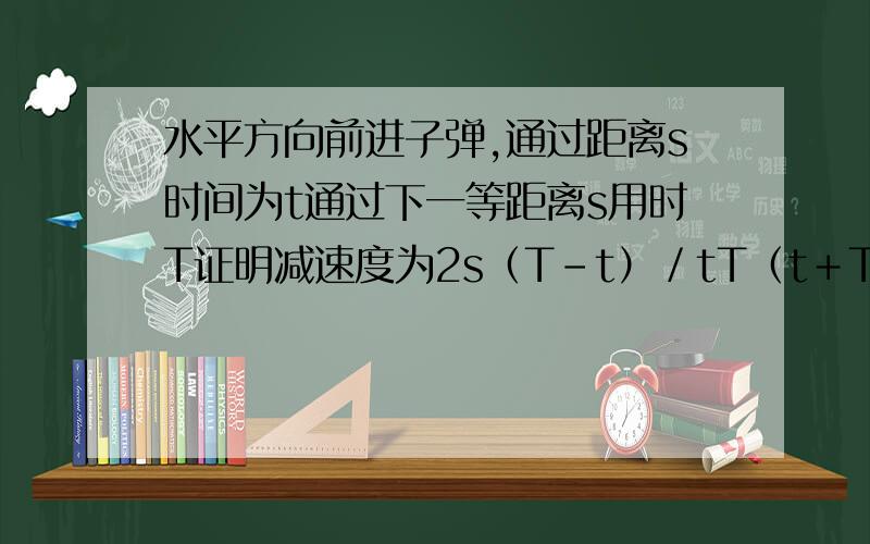 水平方向前进子弹,通过距离s时间为t通过下一等距离s用时T证明减速度为2s（T－t）／tT（t＋T）