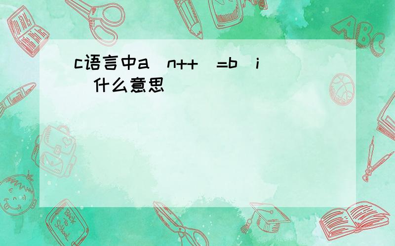 c语言中a[n++]=b[i]什么意思