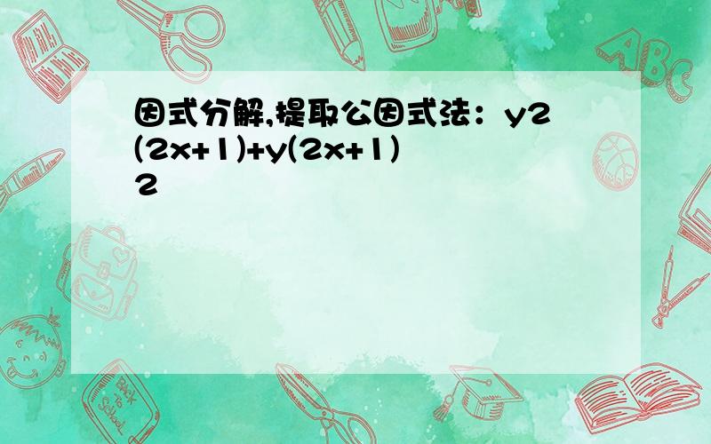 因式分解,提取公因式法：y2(2x+1)+y(2x+1)2