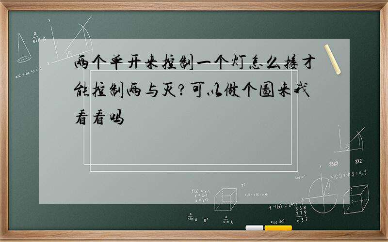 两个单开来控制一个灯怎么接才能控制两与灭?可以做个图来我看看吗