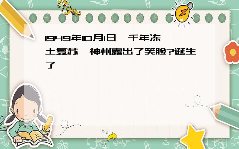 1949年10月1日,千年冻土复苏,神州露出了笑脸?诞生了