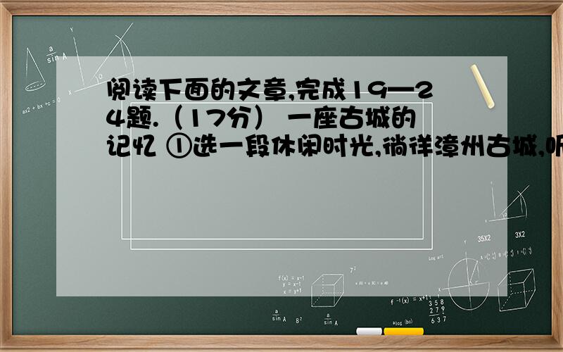 阅读下面的文章,完成19—24题.（17分） 一座古城的记忆 ①选一段休闲时光,徜徉漳州古城,听那脚步扣响