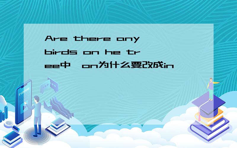 Are there any birds on he tree中,on为什么要改成in