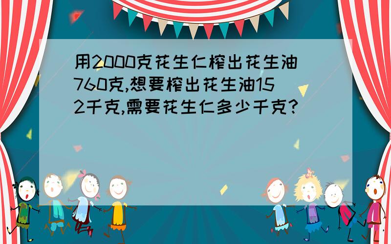 用2000克花生仁榨出花生油760克,想要榨出花生油152千克,需要花生仁多少千克?