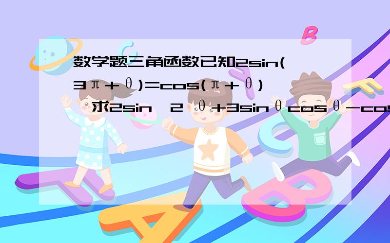 数学题三角函数已知2sin(3π+θ)=cos(π+θ),求2sin^2 θ+3sinθcosθ-cos^2 θ