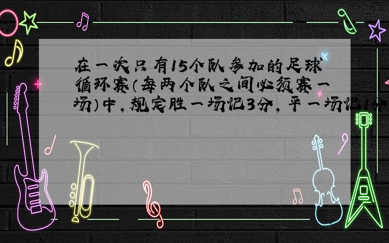 在一次只有15个队参加的足球循环赛（每两个队之间必须赛一场）中,规定胜一场记3分,平一场记1分...