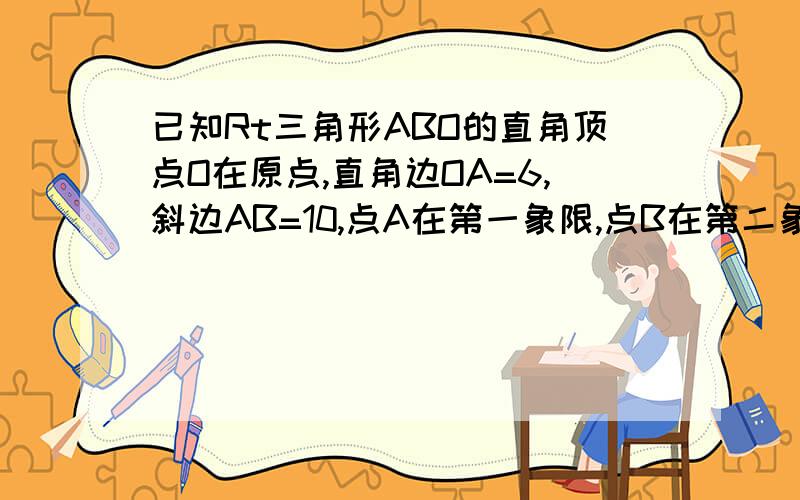 已知Rt三角形ABO的直角顶点O在原点,直角边OA=6,斜边AB=10,点A在第一象限,点B在第二象限,