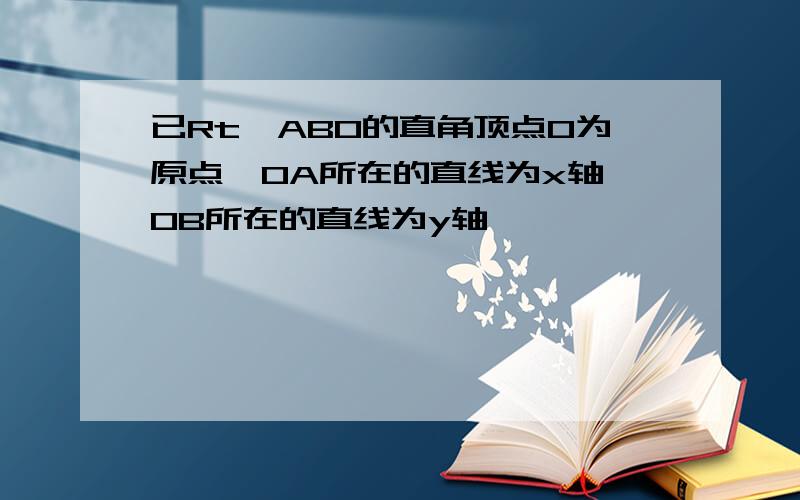 已Rt△ABO的直角顶点O为原点,OA所在的直线为x轴,OB所在的直线为y轴