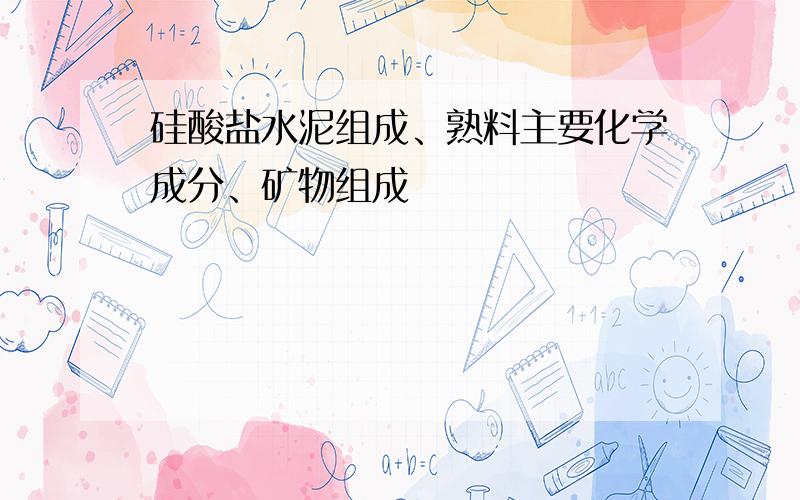 硅酸盐水泥组成、熟料主要化学成分、矿物组成