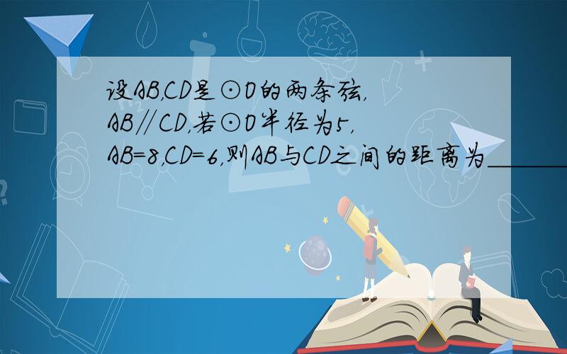 设AB，CD是⊙O的两条弦，AB∥CD，若⊙O半径为5，AB=8，CD=6，则AB与CD之间的距离为______．