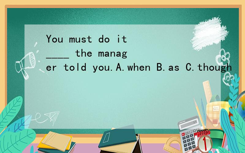 You must do it____ the manager told you.A.when B.as C.though