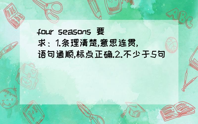 four seasons 要求：1.条理清楚,意思连贯,语句通顺,标点正确.2.不少于5句